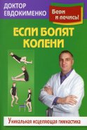 Если болят колени: Уникальная исцеляющая гимнастика. 2-е изд., перераб