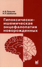 Гипоксически-ишемическая энцефалопатия новорожденных. 6-е изд. Пальчик А.Б., Шабалов Н.П.