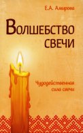 Волшебство свечи. Чудодейственная сила свечи. 3-е изд. Амирова Е.А.