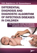 Differential diagnosis and diagnostic algorithm of infectious diseases in children : The practical guide for medical students and practitioners. Бегайдарова Р.Х., Дюссембаева А.Е.