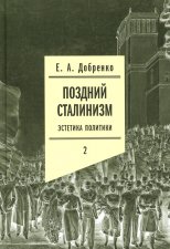 Поздний сталинизм: эстетика политики. Т. 2. Добренко Е.А.