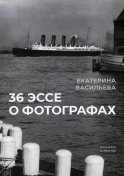 36 эссе о фотографах: сборник. Васильева Е.В.