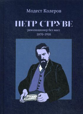 Петр Струве. Революционер без масс 1870-1918. Колеров М.