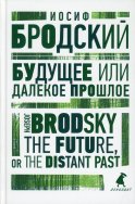 Будущее или далекое прошлое = The Future, or The Distant Past: два эссе об античности на рус., англ.яз. Бродский И.А.