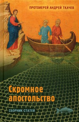 Скромное апостольство: сборник статей. Ткачев А.Ю., протоиере