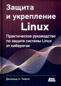 Защита и укрепление LINUX. Практическое руководство по защите системы Linux от кибератак. Треволт Д.А.