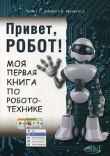 Привет, робот! Моя первая книга по робототехнике. Русин Г.С., Дубовик Е.В., Иркова Ю.А.