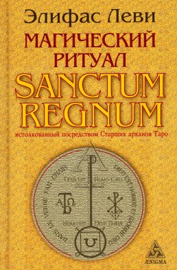 Магический ритуал Sanctum Regnum, истолкованный посредством Старших арканов Таро. Леви Э.
