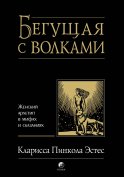 Бегущая с волками. Женский архетип в мифах и сказаниях