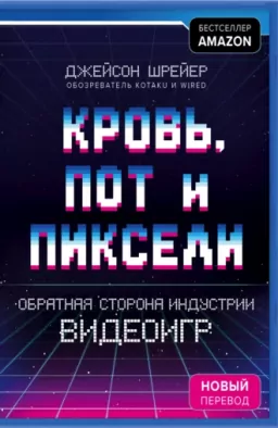 Кровь, пот и пиксели. Обратная сторона индустрии видеоигр. 2-е изд