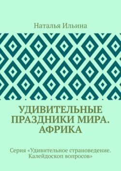 Удивительные праздники мира. Африка. Серия «Удивительное страноведение. Калейдоскоп вопросов»