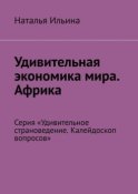 Удивительная экономика мира. Африка. Серия «Удивительное страноведение. Калейдоскоп вопросов»