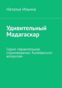 Удивительный Мадагаскар. Серия «Удивительное страноведение. Калейдоскоп вопросов»