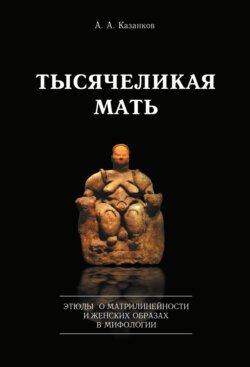 Тысячеликая мать. Этюды о матрилинейности и женских образах в мифологии