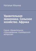 Удивительная экономика. Сельское хозяйство. Африка. Серия «Удивительное страноведение. Калейдоскоп вопросов»