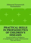 Practical Skills in Propaedeutics of Children’s Diseases. Practical Skills in Pediatrics: A Comprehensive Guide with Essential Tips and Advice