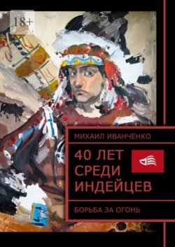 40 лет среди индейцев. Борьба за огонь