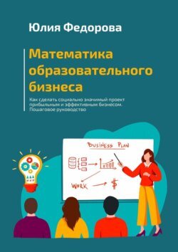 Математика образовательного бизнеса. Как сделать социально значимый проект прибыльным и эффективным бизнесом. Пошаговое руководство