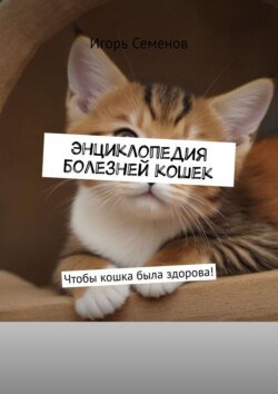 Энциклопедия болезней кошек. Чтобы кошка была здорова!