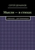 Мысли – в стихах. Избранное – для понимающих