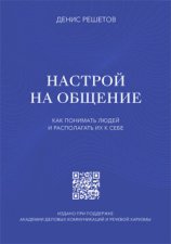 Настрой на общение. Как понимать людей и располагать их к себе