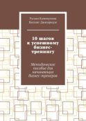 10 шагов к успешному бизнес-тренингу. Методическое пособие для начинающих бизнес-тренеров