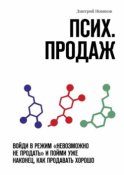 Псих. продаж. Войди в режим «невозможно не продать» и пойми уже наконец, как продавать хорошо