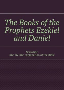 The Books of the Prophets Ezekiel and Daniel. Scientific line-by-line explanation of the Bible