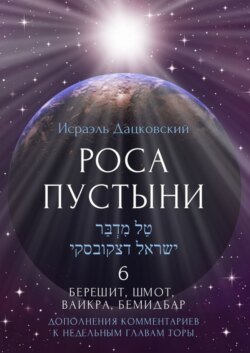 Роса пустыни 6. Берешит, Шмот, Ваикра, Бемидбар. Дополнение комментариев к недельным главам Торы