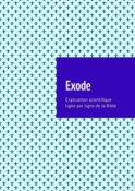 Exode. Explication scientifique ligne par ligne de la Bible