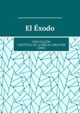 El Éxodo. Explicación científica de la Biblia línea por línea