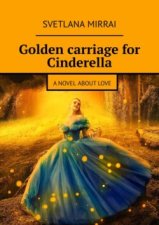 Golden сarriage for Cinderella. A novel about love