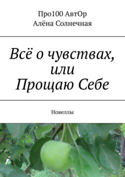 Всё о чувствах, или Прощаю Себе. Новеллы