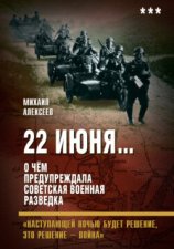 22 июня… О чём предупреждала советская военная разведка. «Наступающей ночью будет решение, это решение – война»