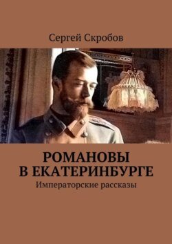 Романовы в Екатеринбурге. Императорские рассказы