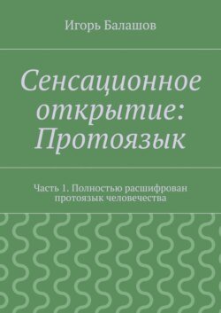 Сенсационное открытие: Протоязык. Часть 1. Полностью расшифрован протоязык человечества