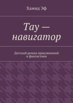 Тау – навигатор. Детский роман приключений и фантастики