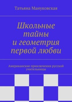 Школьные тайны и геометрия первой любви. Американские приключения русской учительницы