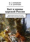 Быт и нравы царской России. Дворцовая жизнь русских царей и быт русского народа