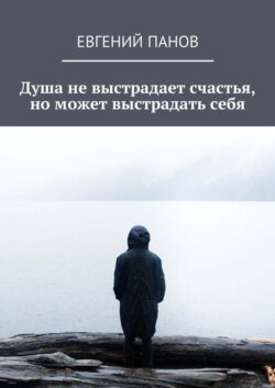 Душа не выстрадает счастья, но может выстрадать себя