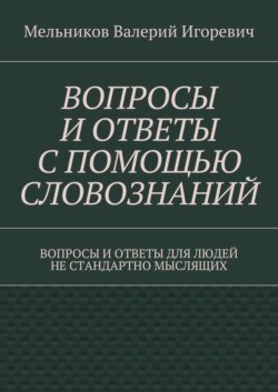 ВОПРОСЫ И ОТВЕТЫ С ПОМОЩЬЮ СЛОВОЗНАНИЙ. ВОПРОСЫ И ОТВЕТЫ ДЛЯ ЛЮДЕЙ НЕ СТАНДАРТНО МЫСЛЯЩИХ