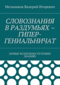 СЛОВОЗНАНИЯ В РАЗДУМЬЯХ – ГИПЕР-ГЕНИАЛЬНИЧАТ. (НОВЫЕ ВОЗМОЖНОСТИ НОВЫХ ЗНАНИЙ)