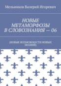 НОВЫЕ МЕТАМОРФОЗЫ В СЛОВОЗНАНИЯ – 06. (НОВЫЕ ВОЗМОЖНОСТИ НОВЫХ ЗНАНИЙ)