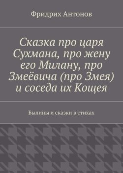 Сказка про царя Сухмана, про жену его Милану, про Змеёвича (про Змея) и соседа их Кощея. Былины и сказки в стихах