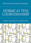 НОВЫЕ 45 ТЕМ СЛОВОЗНАНИЙ. (НОВЫЕ ЗНАНИЯ ДЛЯ СЛОВОЗНАНИЙ)