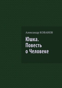 Юшка. Повесть о Человеке