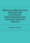 Правила любительского рыболовства на водоемах рыбохозяйственного значения Тверской области. Справочное издание