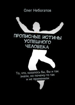 Прописные истины успешного человека. То, что, казалось бы, Вы и так знали, но почему-то так и не применили