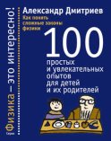 Как понять сложные законы физики. 100 простых и увлекательных опытов для детей и их родителей