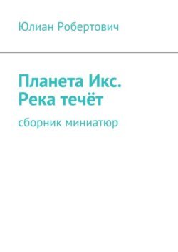 Планета Икс. Река течёт. Сборник миниатюр